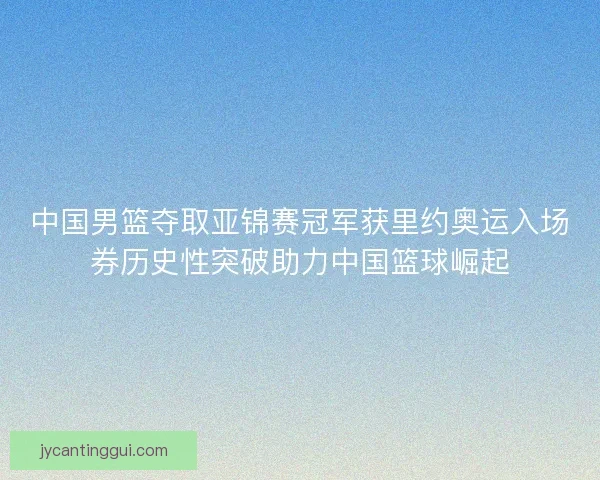 中国男篮夺取亚锦赛冠军获里约奥运入场券历史性突破助力中国篮球崛起